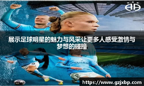 展示足球明星的魅力与风采让更多人感受激情与梦想的碰撞