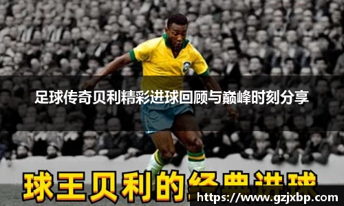 足球传奇贝利精彩进球回顾与巅峰时刻分享