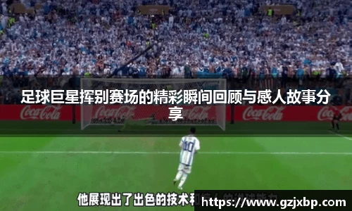 足球巨星挥别赛场的精彩瞬间回顾与感人故事分享