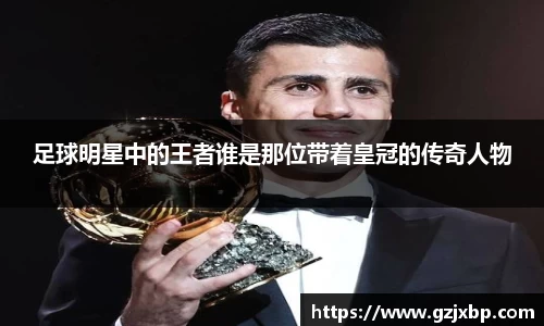 足球明星中的王者谁是那位带着皇冠的传奇人物