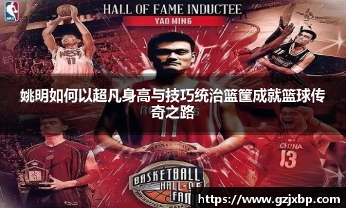姚明如何以超凡身高与技巧统治篮筐成就篮球传奇之路