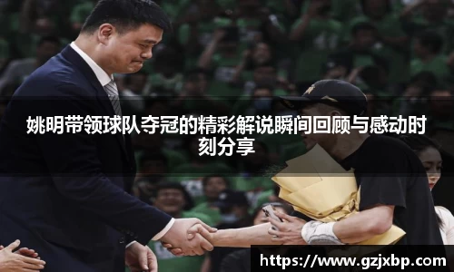 姚明带领球队夺冠的精彩解说瞬间回顾与感动时刻分享