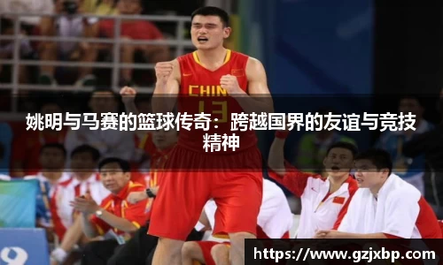 姚明与马赛的篮球传奇：跨越国界的友谊与竞技精神