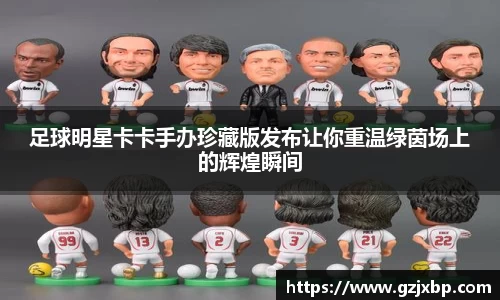 足球明星卡卡手办珍藏版发布让你重温绿茵场上的辉煌瞬间