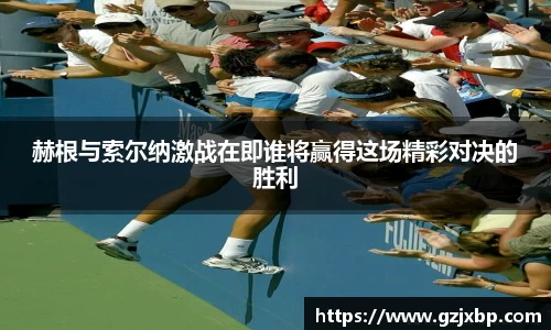 赫根与索尔纳激战在即谁将赢得这场精彩对决的胜利