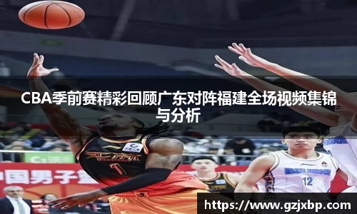 CBA季前赛精彩回顾广东对阵福建全场视频集锦与分析