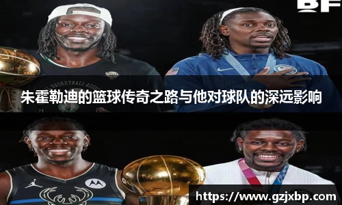 朱霍勒迪的篮球传奇之路与他对球队的深远影响