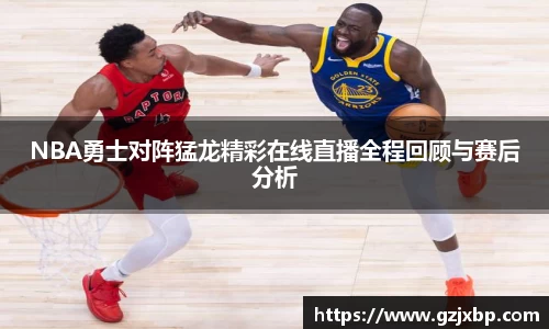 NBA勇士对阵猛龙精彩在线直播全程回顾与赛后分析