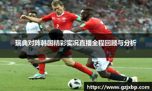 瑞典对阵韩国精彩实况直播全程回顾与分析