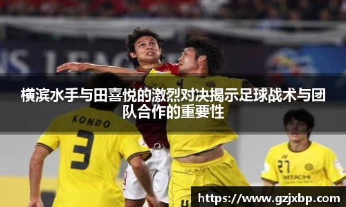 横滨水手与田喜悦的激烈对决揭示足球战术与团队合作的重要性