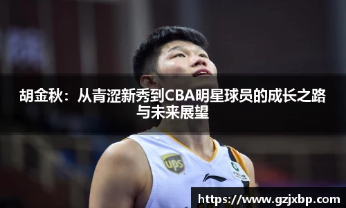 胡金秋：从青涩新秀到CBA明星球员的成长之路与未来展望