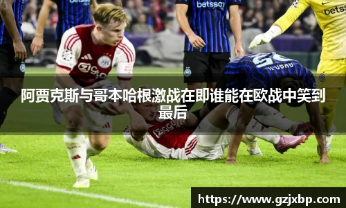 阿贾克斯与哥本哈根激战在即谁能在欧战中笑到最后