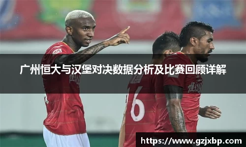 广州恒大与汉堡对决数据分析及比赛回顾详解