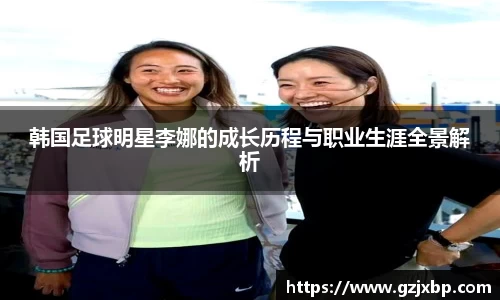 韩国足球明星李娜的成长历程与职业生涯全景解析