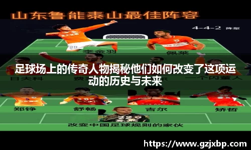足球场上的传奇人物揭秘他们如何改变了这项运动的历史与未来