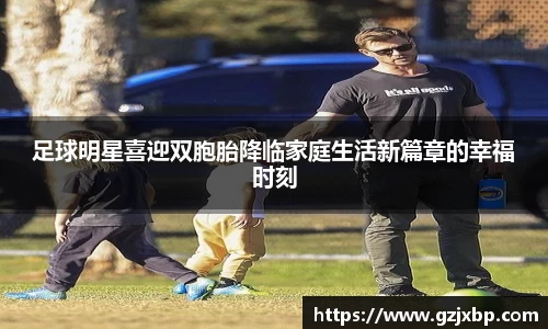 足球明星喜迎双胞胎降临家庭生活新篇章的幸福时刻